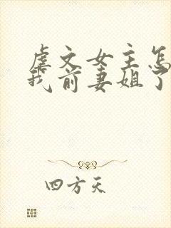 虐文女主怎么成我前妻姐了封面