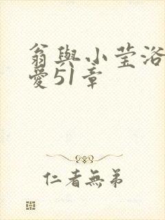 翁与小莹浴室欢爱51章