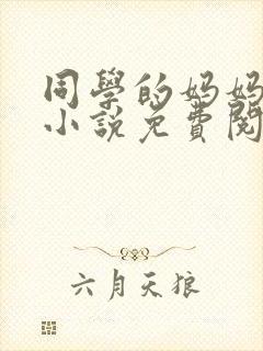 同学的妈妈张姨小说免费阅读全文