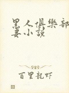 黑人俱乐部仑娇妻小说