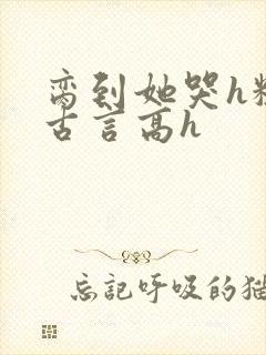 脔到她哭h粗话古言高h封面