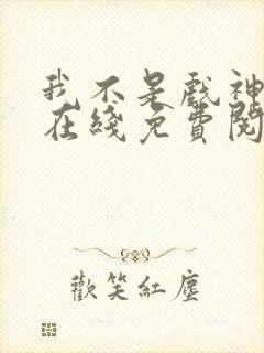 我不是戏神小说在线免费阅读