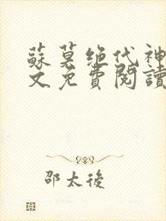 苏莫绝代神主全文免费阅读