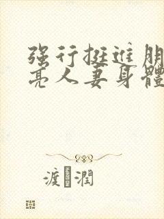 强行挺进朋友漂亮人妻身体小说