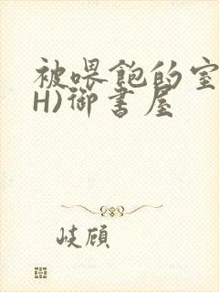 被喂饱的室友(H)御书屋封面
