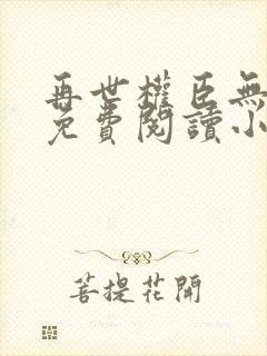 再世权臣无删减免费阅读小说