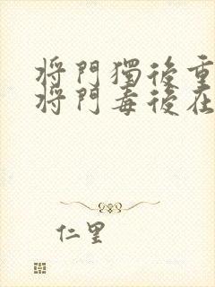 将门独后重生之将门毒后在线阅读全文