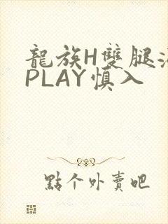 龙族H双腿涨灌PLAY慎入