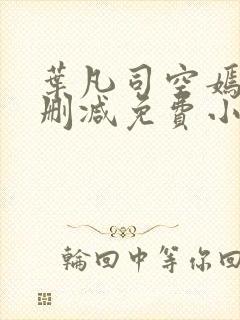 叶凡司空嫣然无删减免费小说绝色小姨