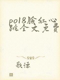 po18脸红心跳全文免费阅读笔趣阁