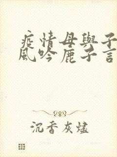 疫情母与子且听风吟鹿子言四