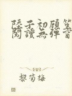 陆子初顾笙免费阅读无弹窗笔趣阁