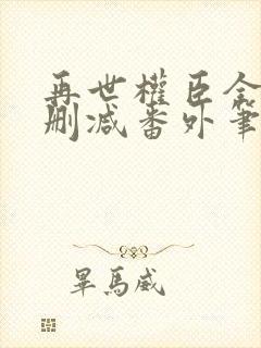 再世权臣全文无删减番外笔趣阁
