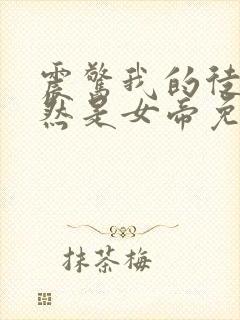 震惊我的徒弟居然是女帝免费完整版