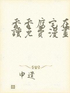 香香腐宅在线阅读免费漫画阅读