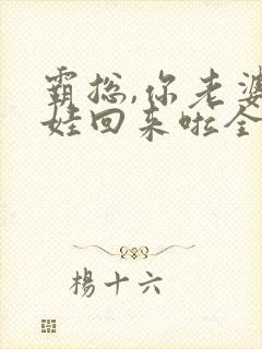 霸总,你老婆带娃回来啦全文免费阅读