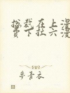 总裁在上漫画免费下拉六漫画阅读