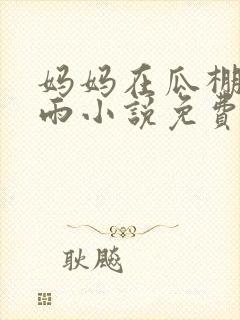 妈妈在瓜棚里躲雨小说免费阅读全文