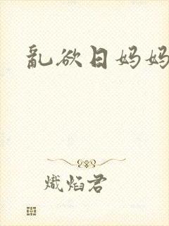 乱欲日妈妈小说