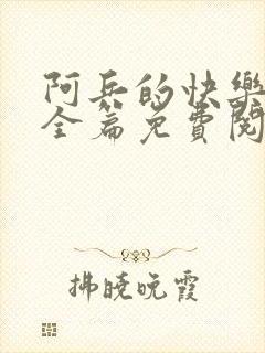 阿兵的快乐生活全篇免费阅读