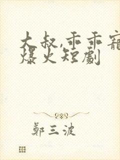 大叔,乖乖宠我爆火短剧
