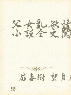 父女乱欲情难耐小说全文阅读