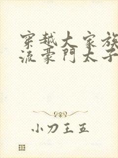 穿越大家族之风流豪门太子爷封面