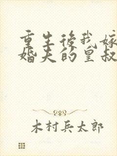 重生后我嫁了未婚夫的皇叔完整版