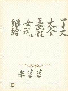继女长大了乖乖给我宠全文免费阅读封面