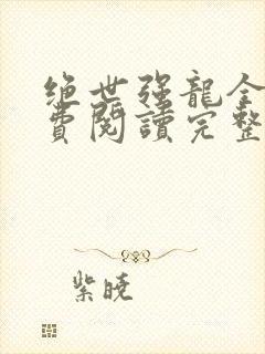 绝世强龙全文免费阅读完整版txt下载