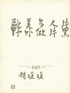 欧美多人片高潮野外做片黑人封面