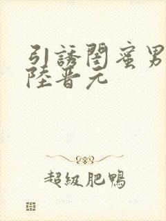 引诱闺蜜男友h陆晋元