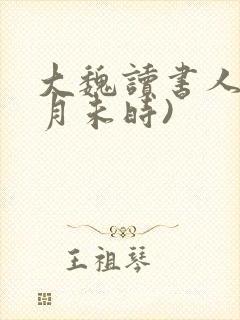大魏读书人(七月未时)