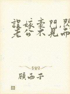 误嫁豪门,闪婚老公不见面阅读全文全文
