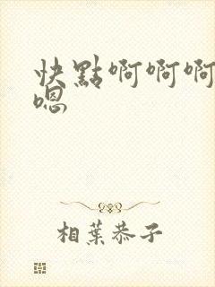 快点啊啊啊嗯嗯嗯