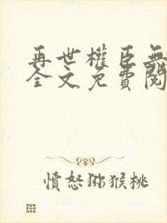 再世权臣无删减全文免费阅读
