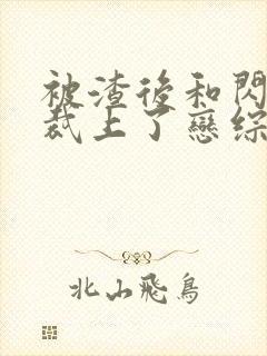 被渣后和闪婚总裁上了恋综