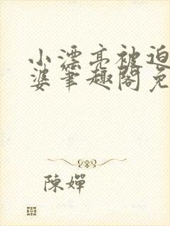 小漂亮被迫当老婆笔趣阁免费阅封面