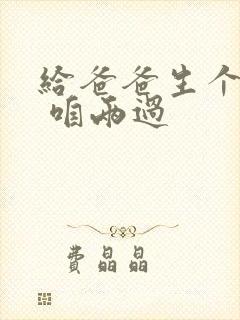 给爸爸生个孩子 咱两过