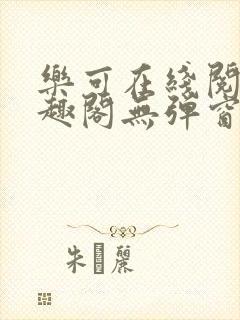 乐可在线阅读笔趣阁无弹窗