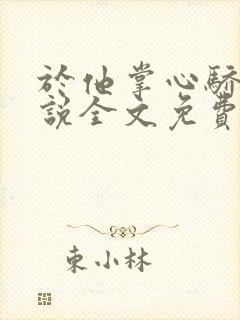 于他掌心骄纵小说全文免费阅读