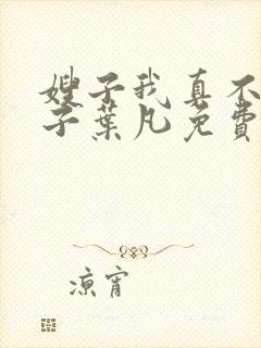 嫂子我真不是傻子叶凡免费阅读