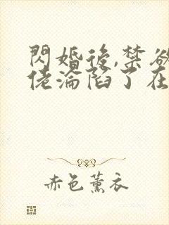 闪婚后,禁欲大佬沦陷了在线免费观看