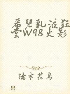 希儿乳液狂飙天堂W98火影封面