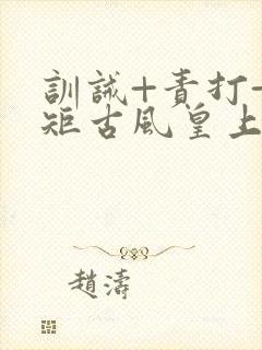 训诫+责打+规矩古风皇上皇后