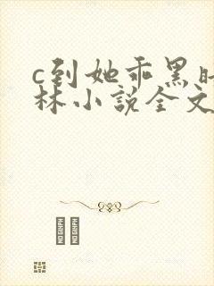 c到她乖黑暗森林小说全文阅读