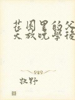 花园里的父爱有天放晚学后