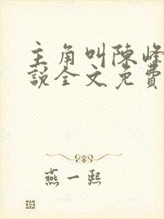 主角叫陈峰的小说全文免费阅读