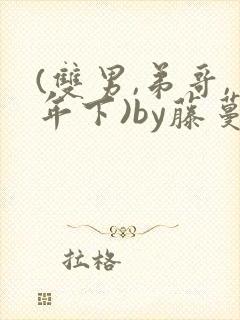 (双男,弟哥,年下)by藤蔓小说免费阅读