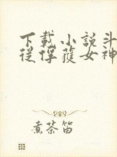 下载小说斗罗:从俘获女神开始无敌